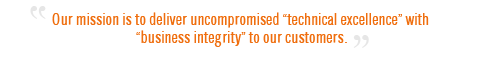 Our mission is to deliver uncompromised “technical excellence” with “business integrity” to our customers.